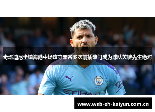 奇塔迪尼坐镇海港中场攻守兼备多次前插破门成为球队关键先生绝对 奇塔迪尼坐镇海港中场攻守兼备多次前插破门成为球队关键先生绝对