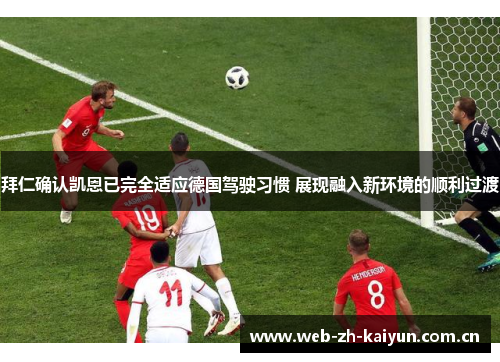拜仁确认凯恩已完全适应德国驾驶习惯 展现融入新环境的顺利过渡 拜仁确认凯恩已完全适应德国驾驶习惯 展现融入新环境的顺利过渡