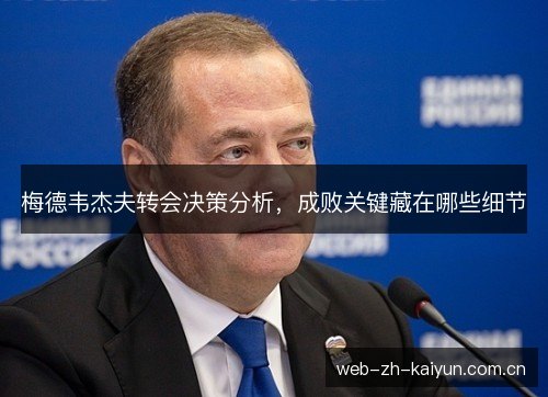 梅德韦杰夫转会决策分析，成败关键藏在哪些细节