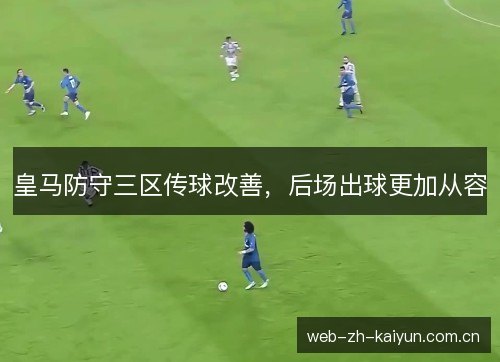 皇马防守三区传球改善,后场出球更加从容 皇马防守三区传球改善,后场出球更加从容
