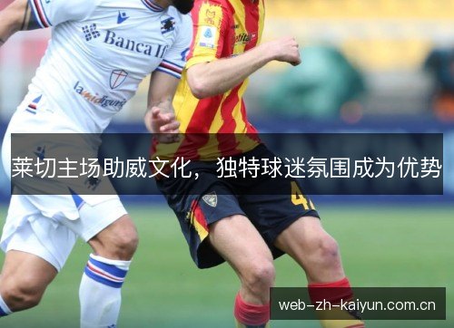 莱切主场助威文化，独特球迷氛围成为优势