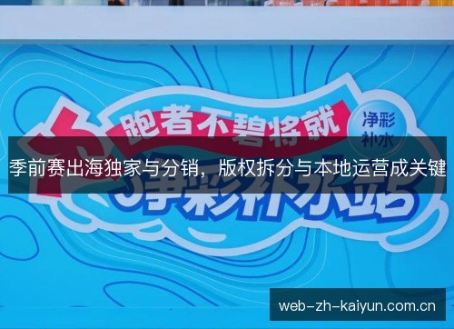 季前赛出海独家与分销,版权拆分与本地运营成关键 季前赛出海独家与分销,版权拆分与本地运营成关键